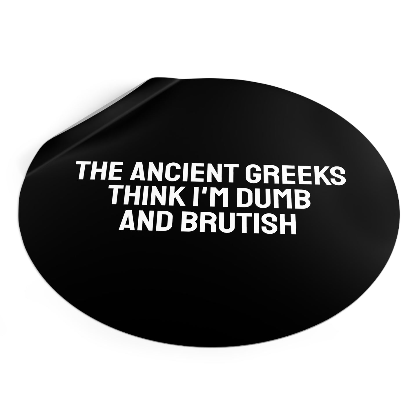 The Ancient Greeks Think I'm Dumb And Brutish - Round Vinyl Stickers