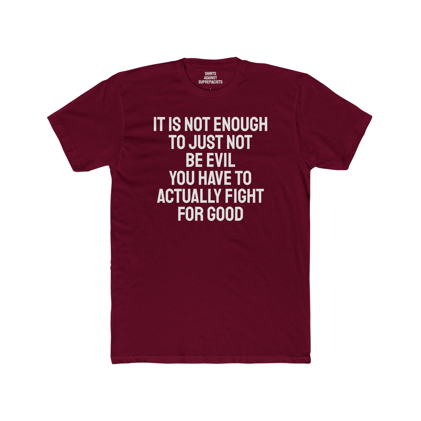 It Is Not Enough To Just Not Be Evil You Have To Actually Fight For Good - Unisex Cotton Crew Tee