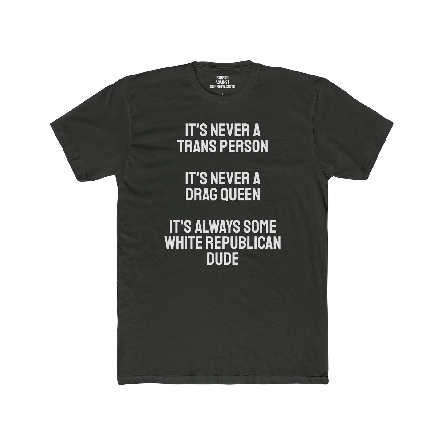 It's Never A Trans Person It's Never A Drag Queen It's Always Some White Republican Dude - Unisex Cotton Crew Tee