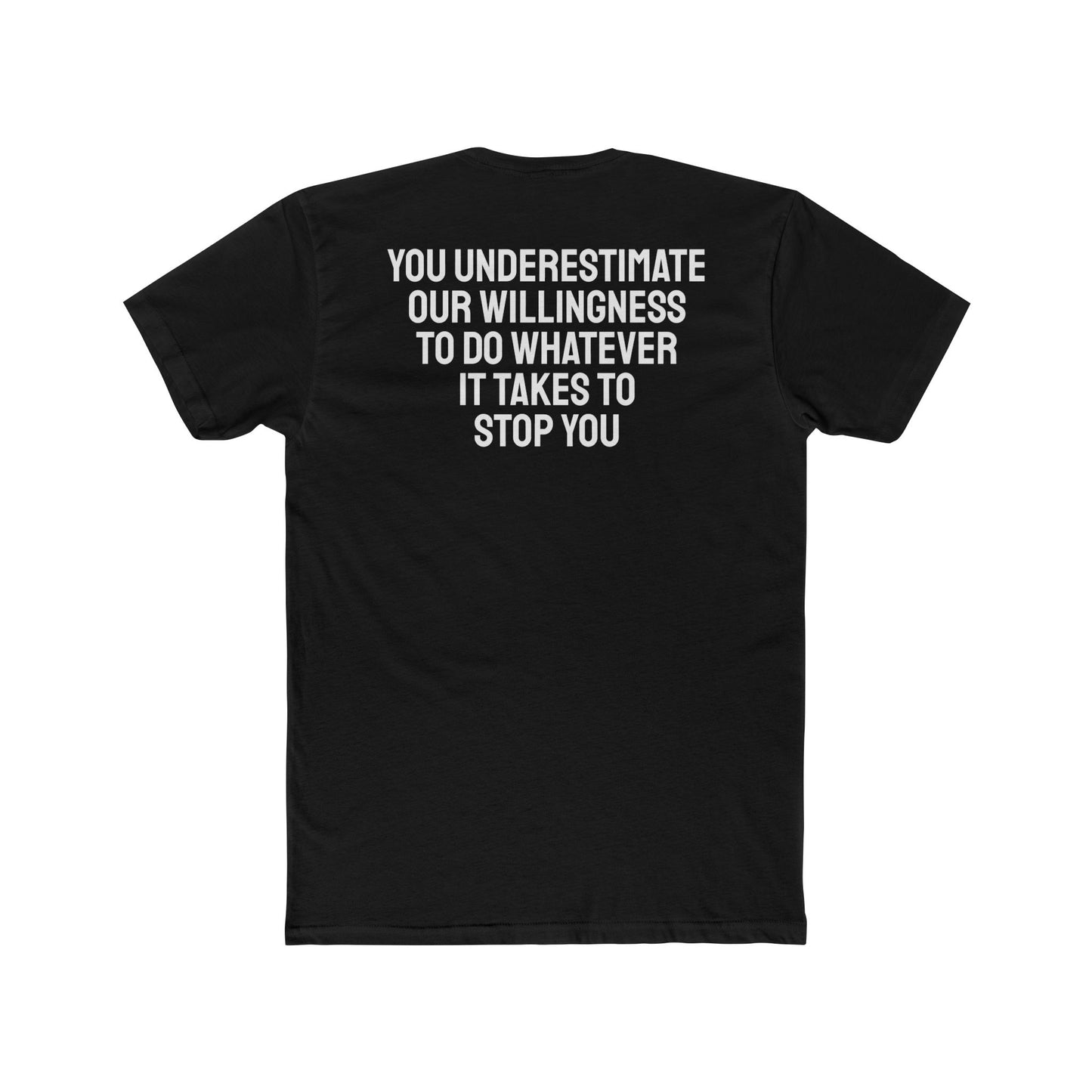 You Underestimate Our Willingness To Do Whatever It Takes To Stop You - Unisex Cotton Crew Tee