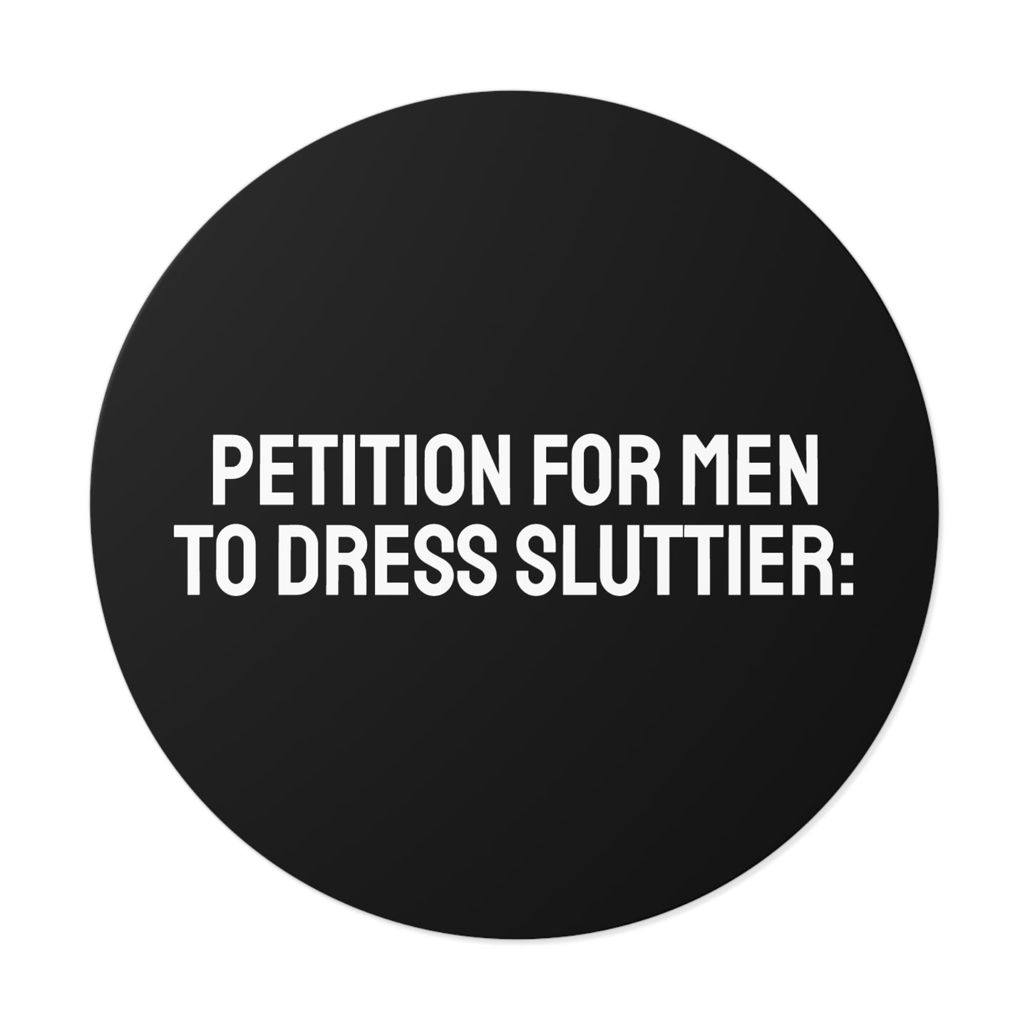 Petition For Men To Dress Sluttier - Round Vinyl Stickers