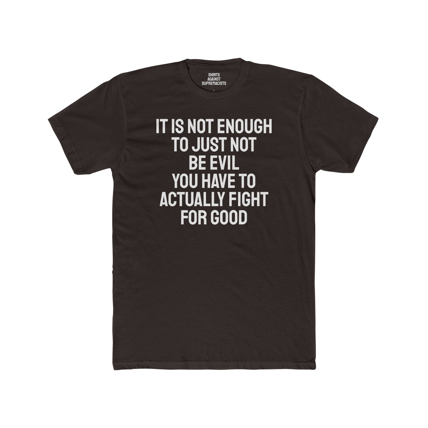 It Is Not Enough To Just Not Be Evil You Have To Actually Fight For Good - Unisex Cotton Crew Tee