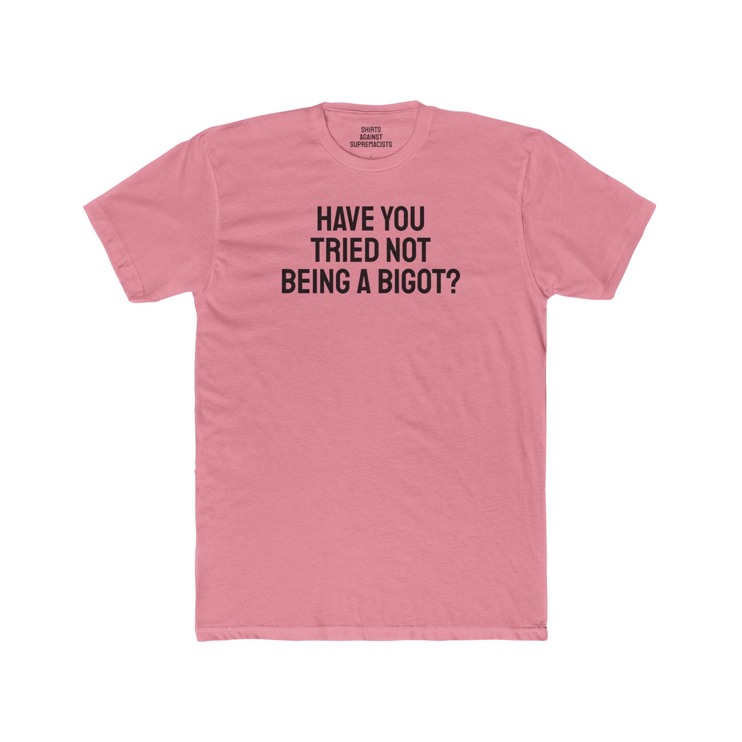 Have You Tried Not Being A Bigot? - Unisex Cotton Crew Tee