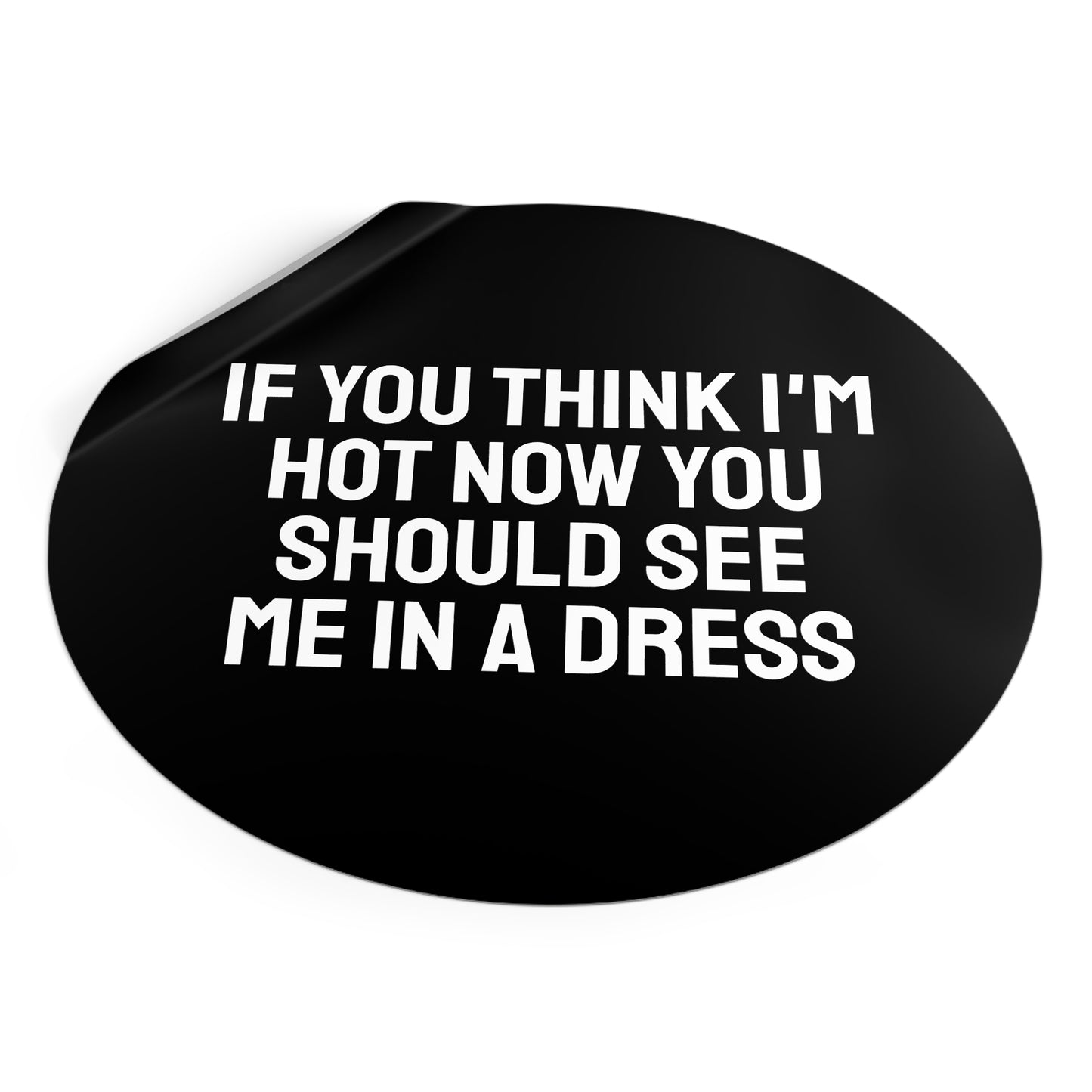 If You Think I'm Hot Now You Should See Me In A Dress - Round Vinyl Stickers