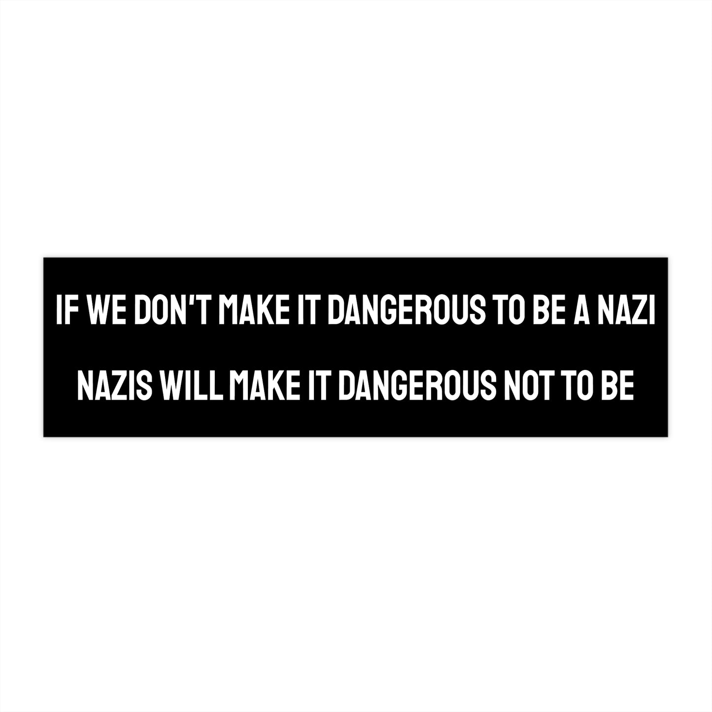 If We Don't Make It Dangerous Not To Be A Nazi Nazis Will Make It Dangerous Not To Be - Bumper Sticker