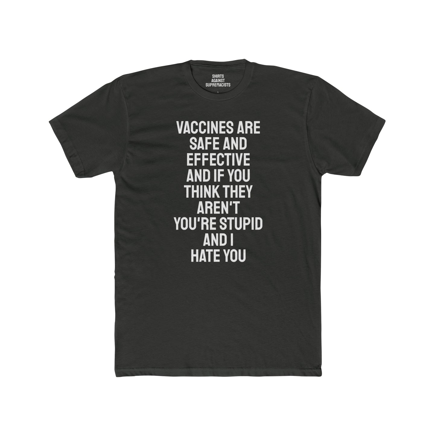 Vaccines Are Safe And Effective And If You Think They Aren't You're Stupid And I Hate You - Unisex Cotton Crew Tee