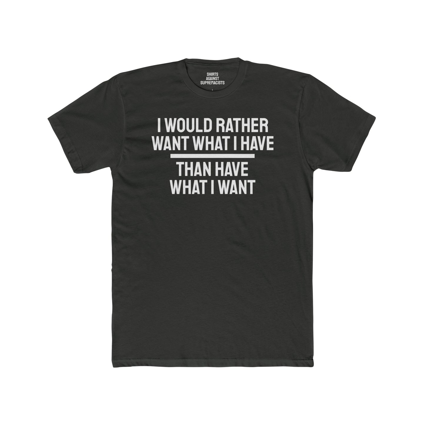 I Would Rather Want What I Have Than Have What I Want - Unisex Cotton Crew Tee