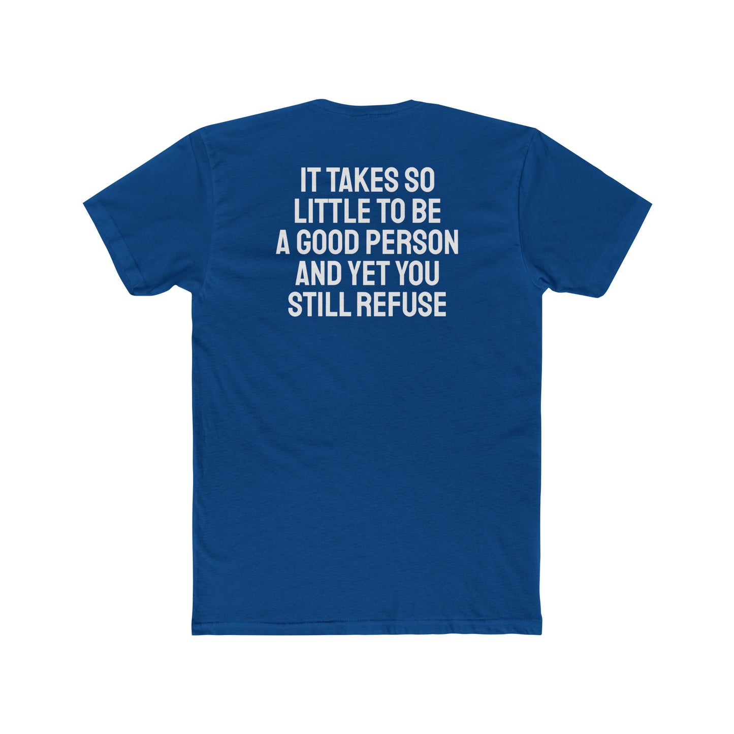 It Takes So Little To Be A Good Person And Yet You Still Refuse - Unisex Cotton Crew Tee