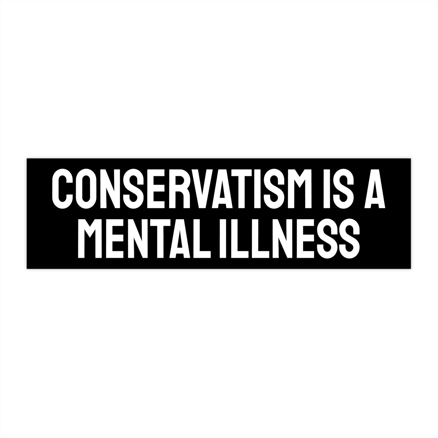 Conservatism Is A Mental Illness - Bumper Sticker