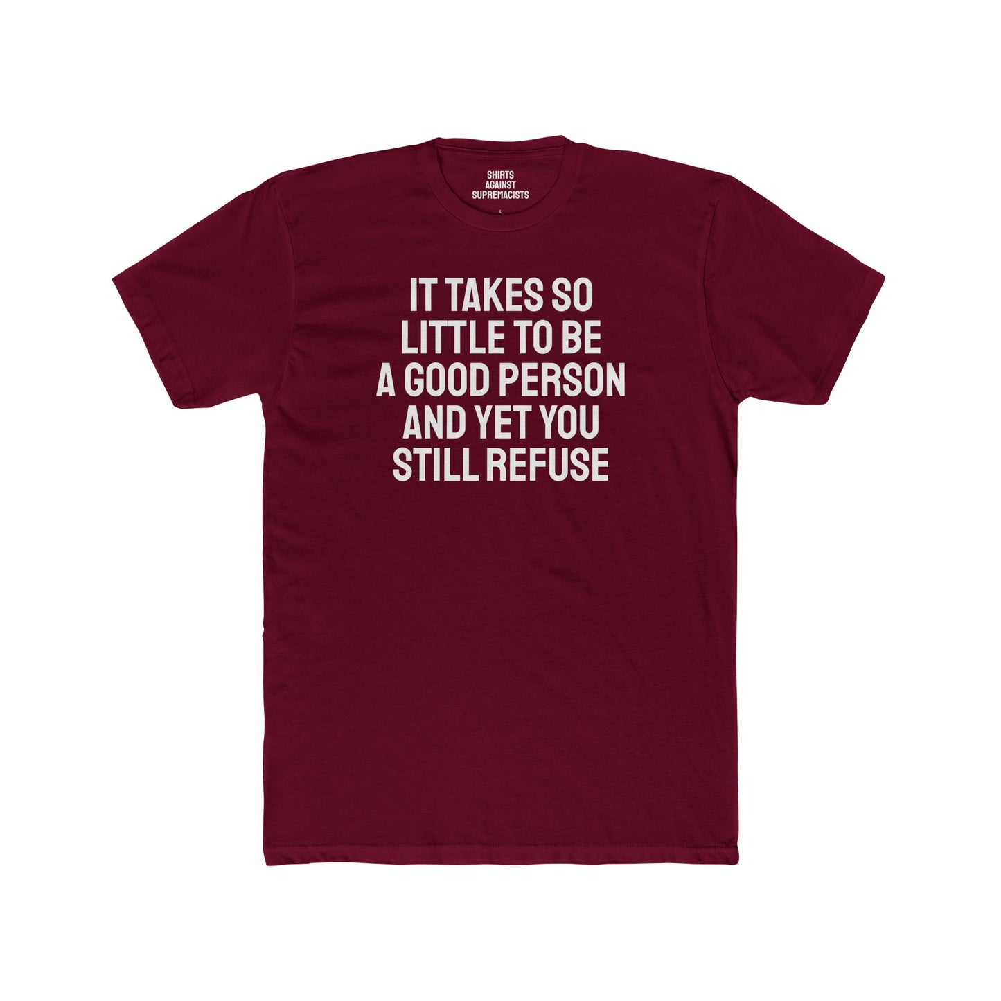 It Takes So Little To Be A Good Person And Yet You Still Refuse - Unisex Cotton Crew Tee