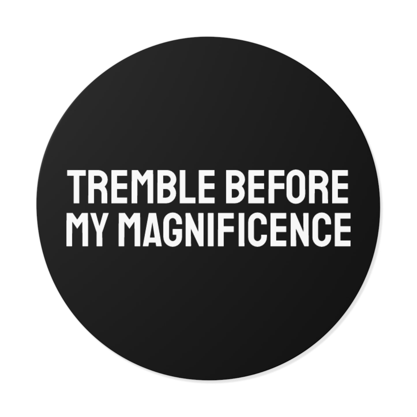 Tremble Before My Magnificence - Round Vinyl Stickers