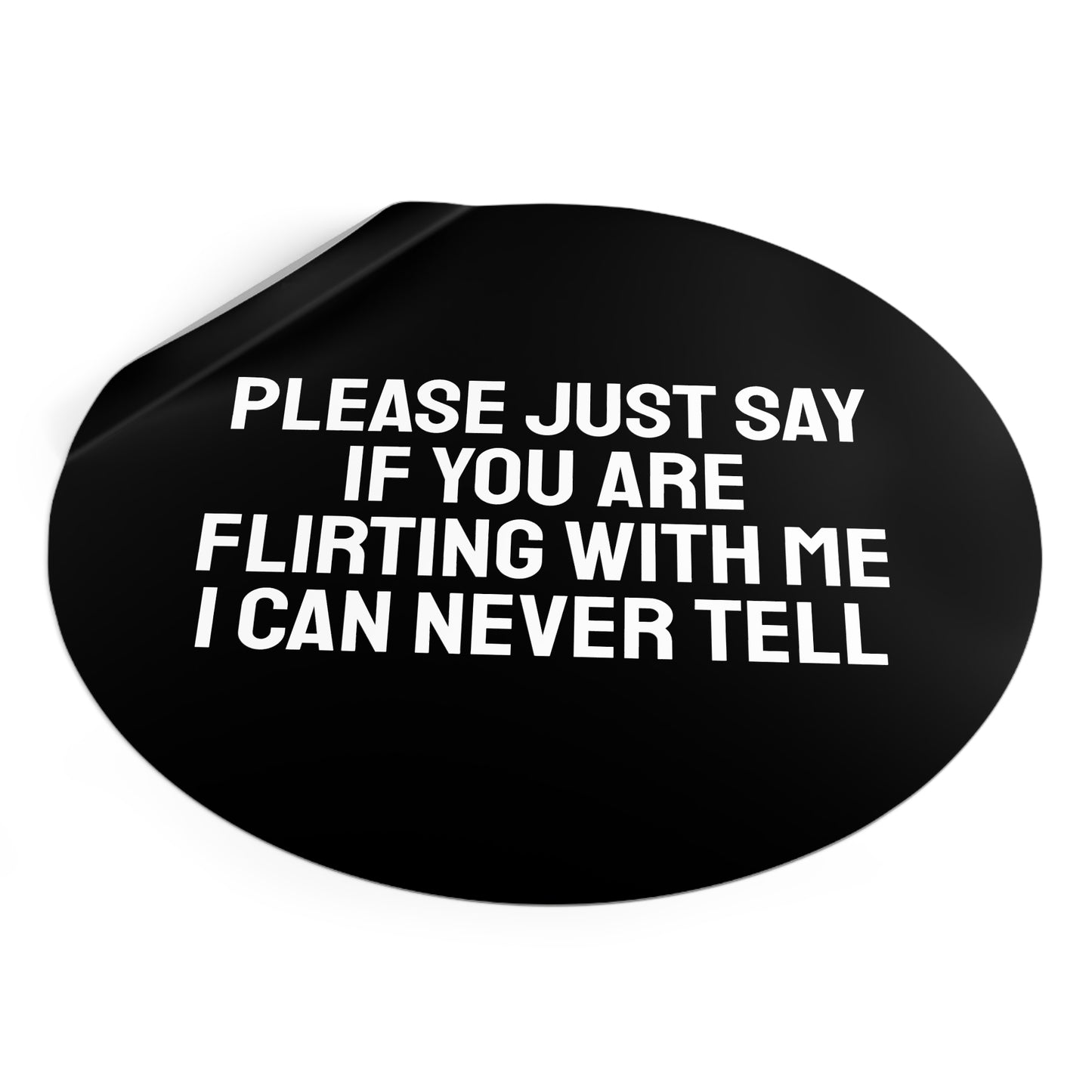 Please Just Say If You Are Flirting With Me I Can Never Tell - Round Vinyl Stickers