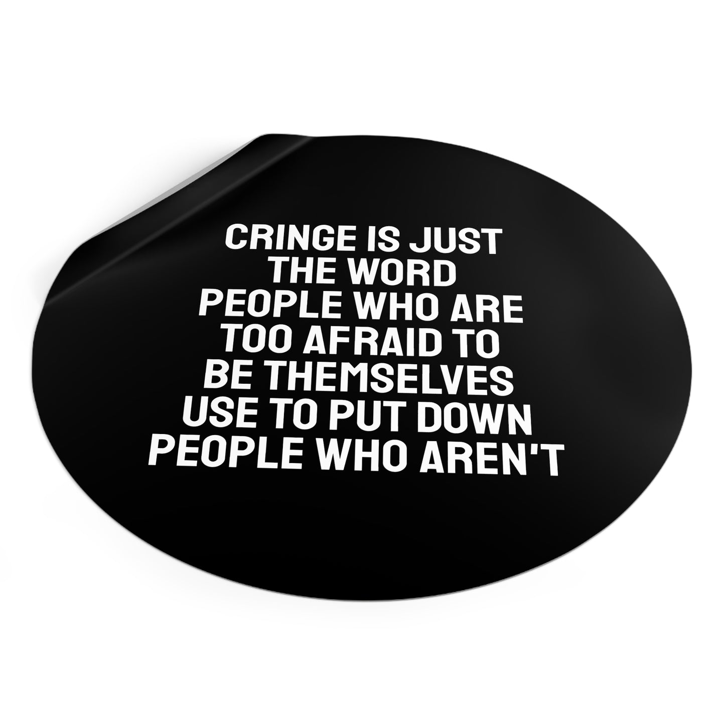 Cringe Is Just The Word People Who Are Too Afraid To Be Themselves Use To Put Down People Who Aren't - Round Vinyl Stickers