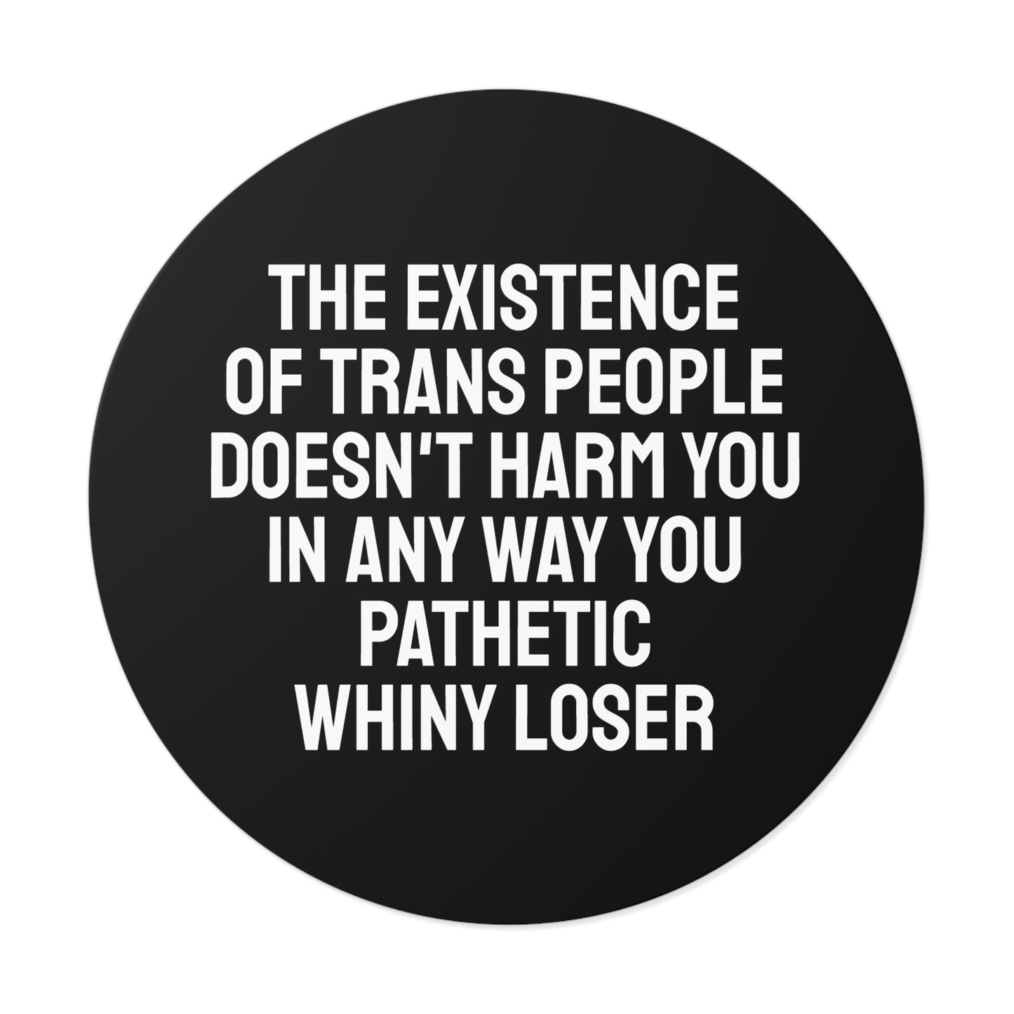 The Existence Of Trans People Doesn't Harm You In Any Way You Pathetic Whiny Loser - Round Vinyl Stickers