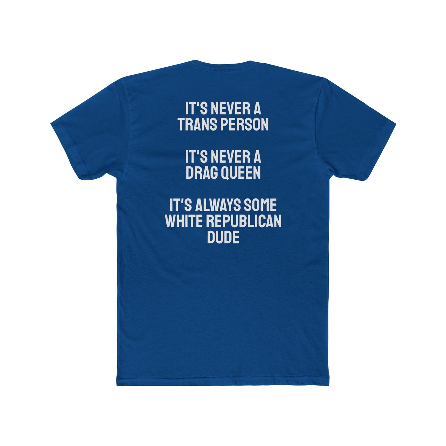It's Never A Trans Person It's Never A Drag Queen It's Always Some White Republican Dude - Unisex Cotton Crew Tee