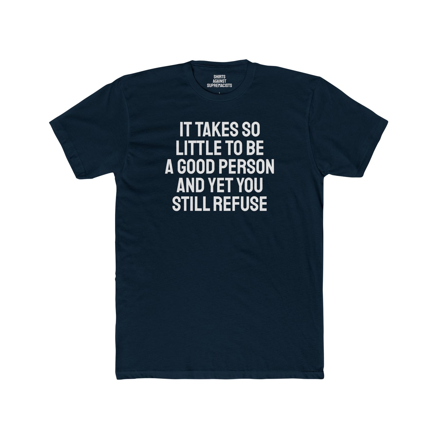 It Takes So Little To Be A Good Person And Yet You Still Refuse - Unisex Cotton Crew Tee