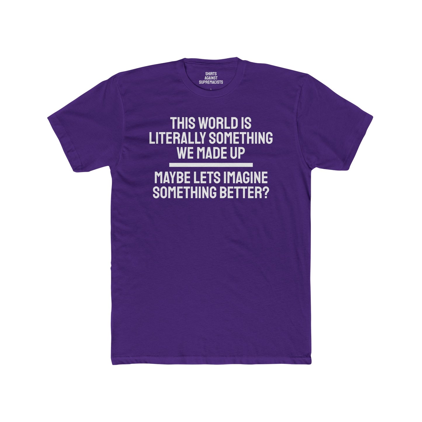 This World Is Literally Something We Made Up Maybe Lets Imagine Something Better - Unisex Cotton Crew Tee