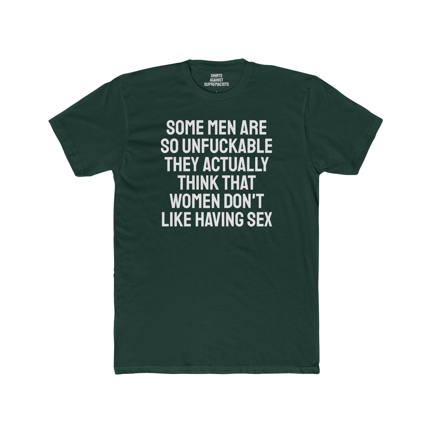 Some Men Are So Unfuckable They Actually Think Women Don't Like Having Sex - Unisex Cotton Crew Tee