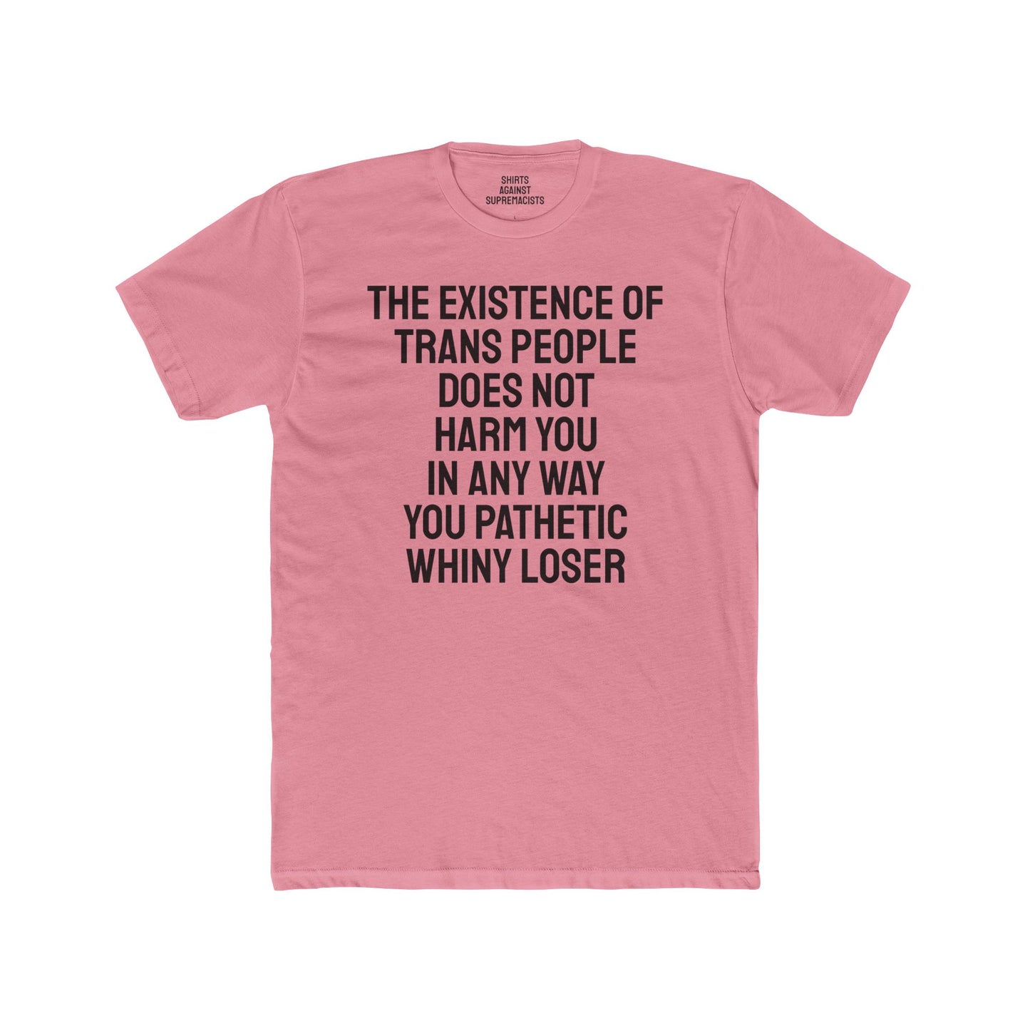 The Existence Of Trans People Does Not Harm You In Any Way You Pathetic Whiny Loser - Unisex Cotton Crew Tee