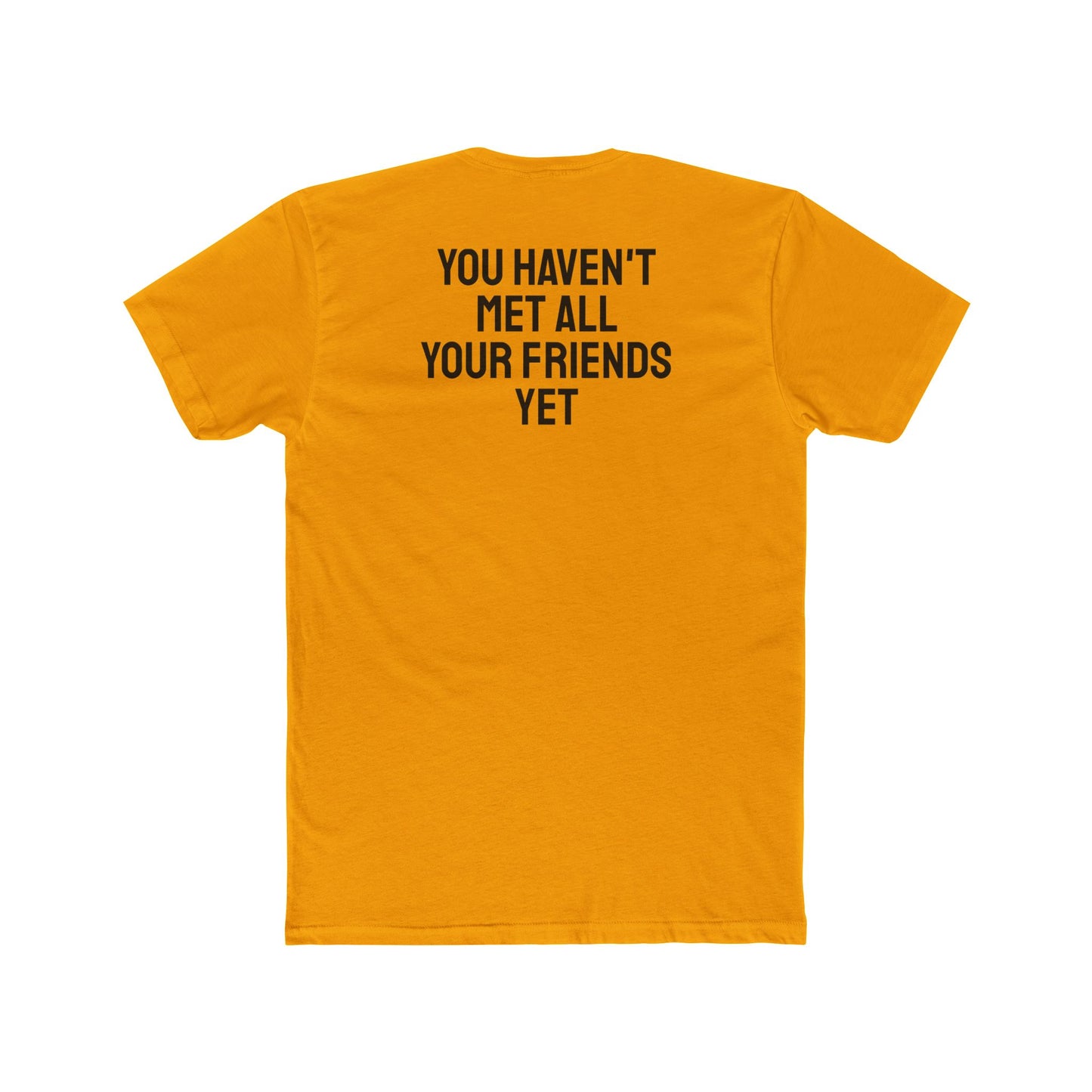 You Haven't Met All Your Friends Yet - Unisex Cotton Crew Tee