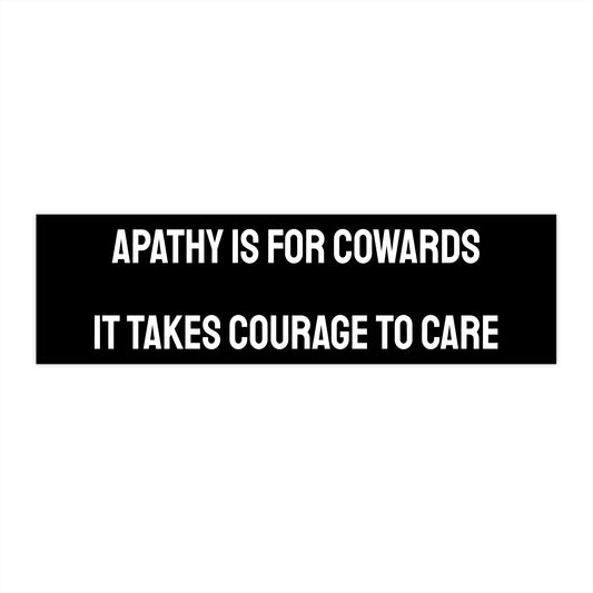 Apathy Is For Cowards It Takes Courage To Care - Bumper Sticker