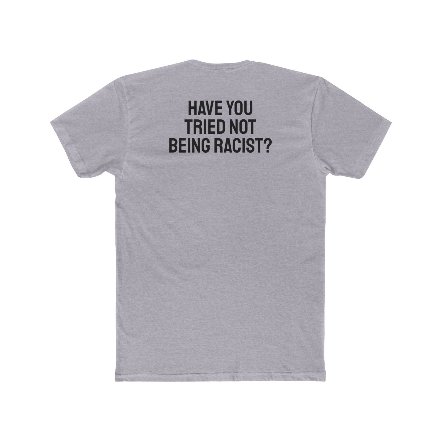 Have You Tried Not Being Racist? - Unisex Cotton Crew Tee