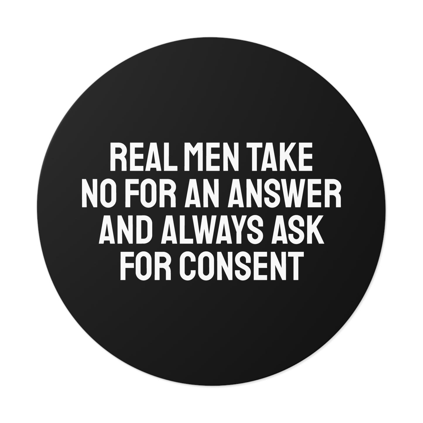 Real Men Take No For An Answer And Always Ask For Consent - Round Vinyl Stickers