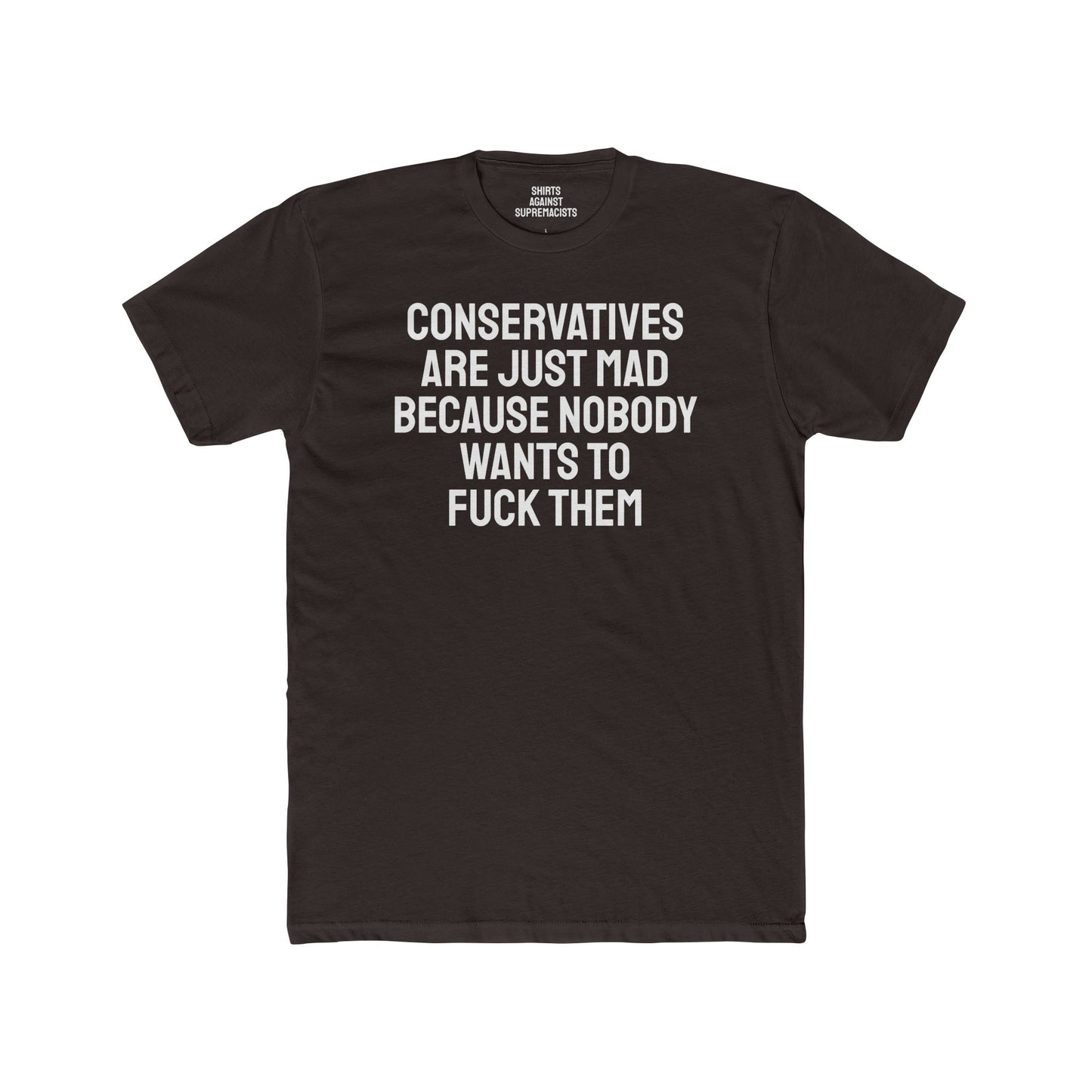 Conservatives Are Just Mad Because Nobody Wants To Fuck Them - Unisex Cotton Crew Tee