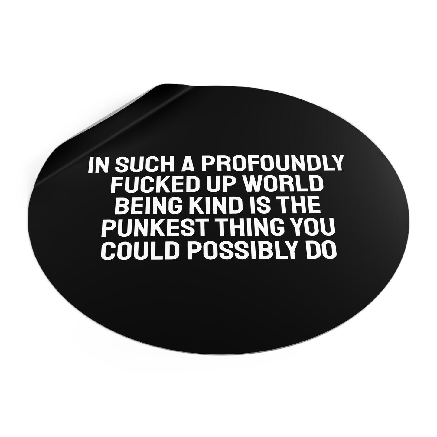 In Such A Profoundly Fucked Up World Being Kind Is The Punkest Thing You Could Possibly Do - Round Vinyl Stickers