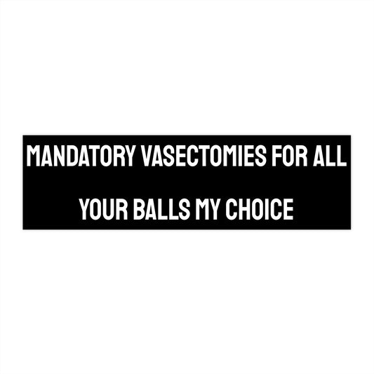 Mandatory Vasectomies For All Your Balls My Choice - Bumper Sticker