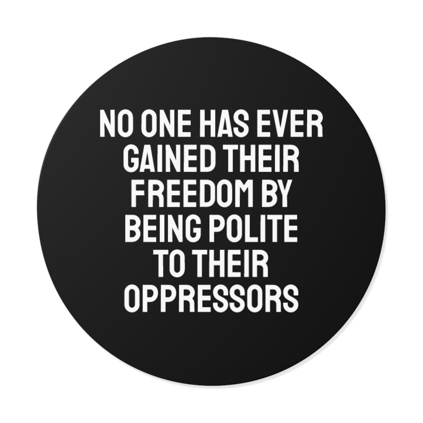 No One Has Every Gained Their Freedom By Being Polite To Their Oppressors - Round Vinyl Stickers