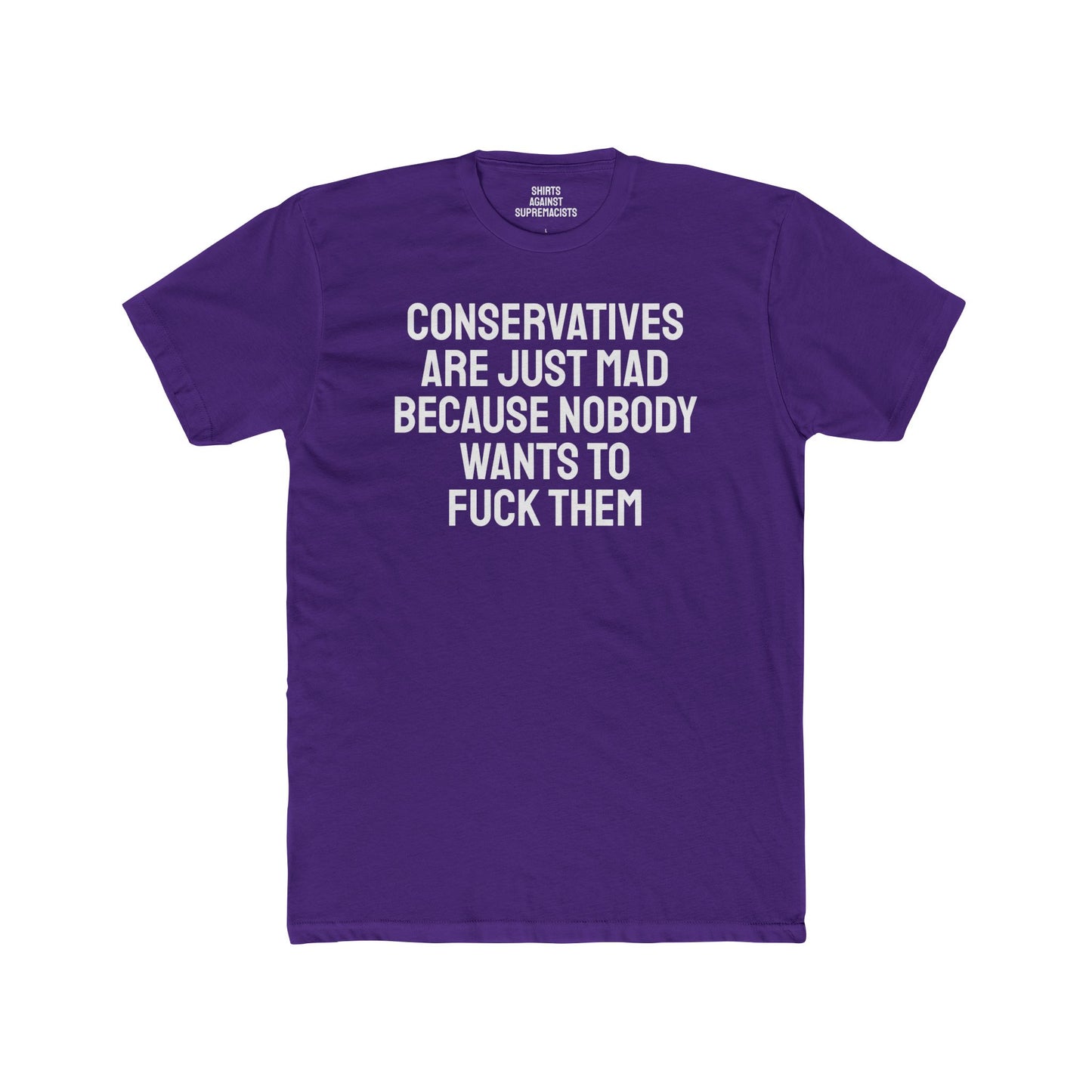 Conservatives Are Just Mad Because Nobody Wants To Fuck Them - Unisex Cotton Crew Tee