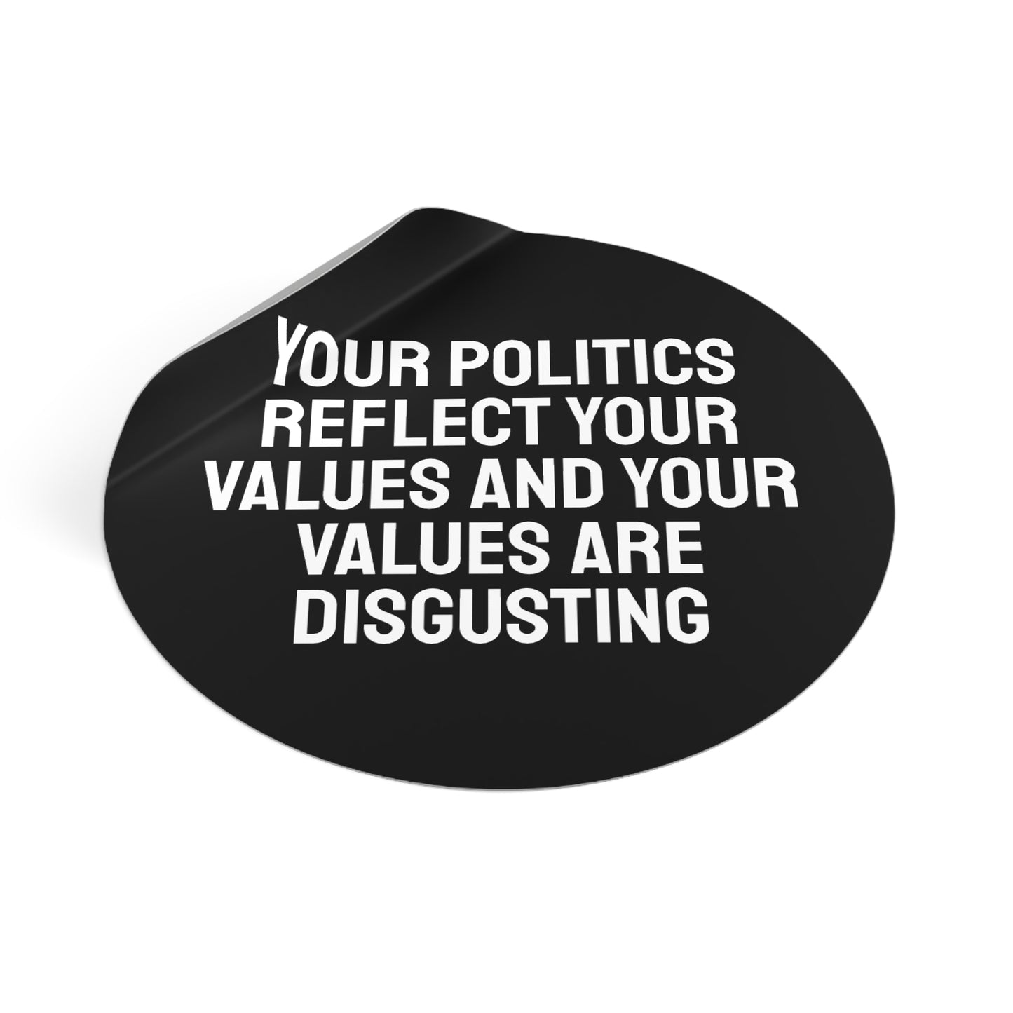 Your Politics Reflect Your Values And Your Values Are Disgusting - Round Vinyl Stickers