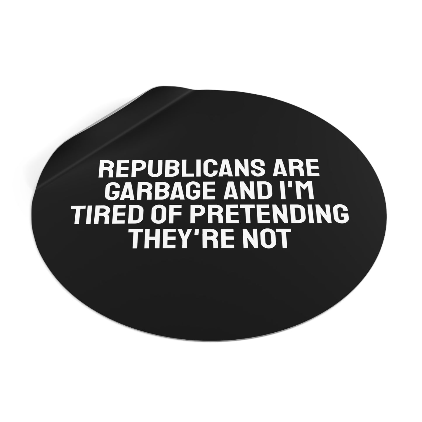 Republicans Are Garbage And I'm Tired Of Pretending They're Not - Round Vinyl Stickers