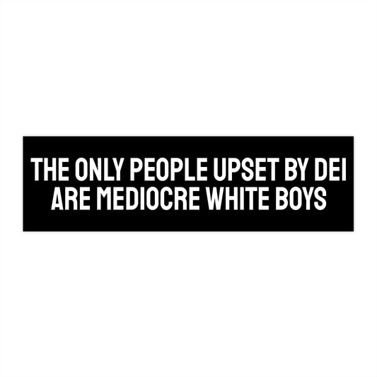 The Only People Upset By DEI Are Mediocre White Boys - Bumper Sticker