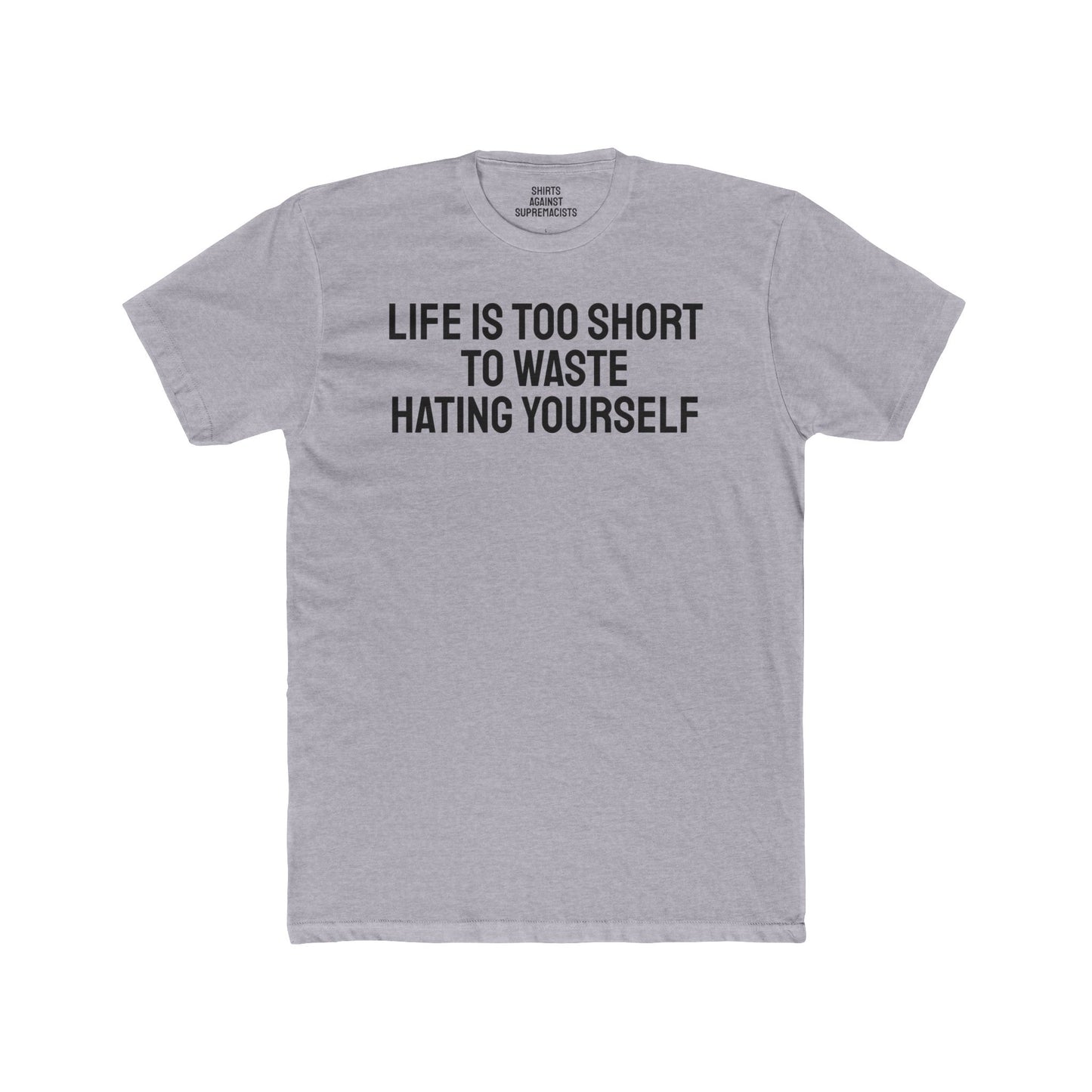 Life Is Too Short To Waste Hating Yourself - Unisex Cotton Crew Tee