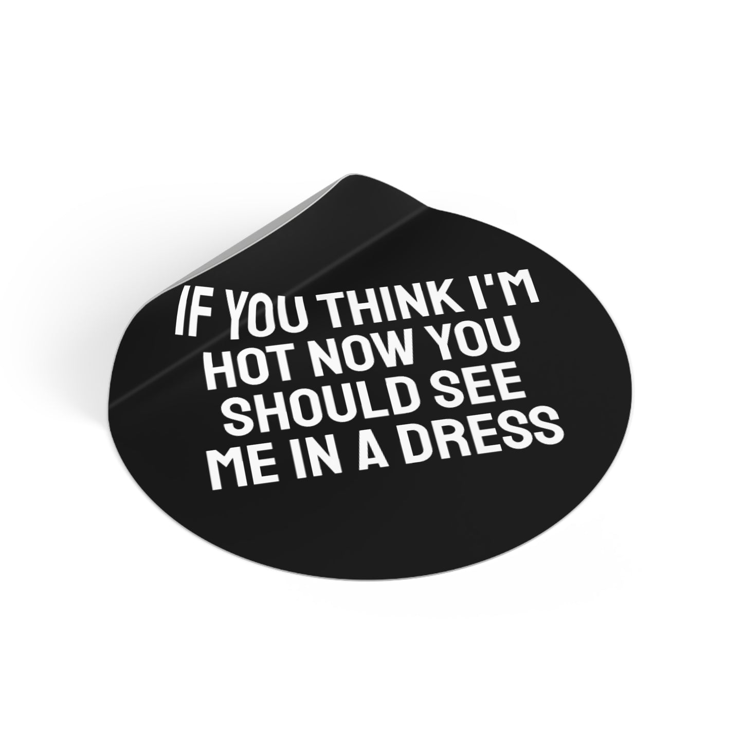 If You Think I'm Hot Now You Should See Me In A Dress - Round Vinyl Stickers