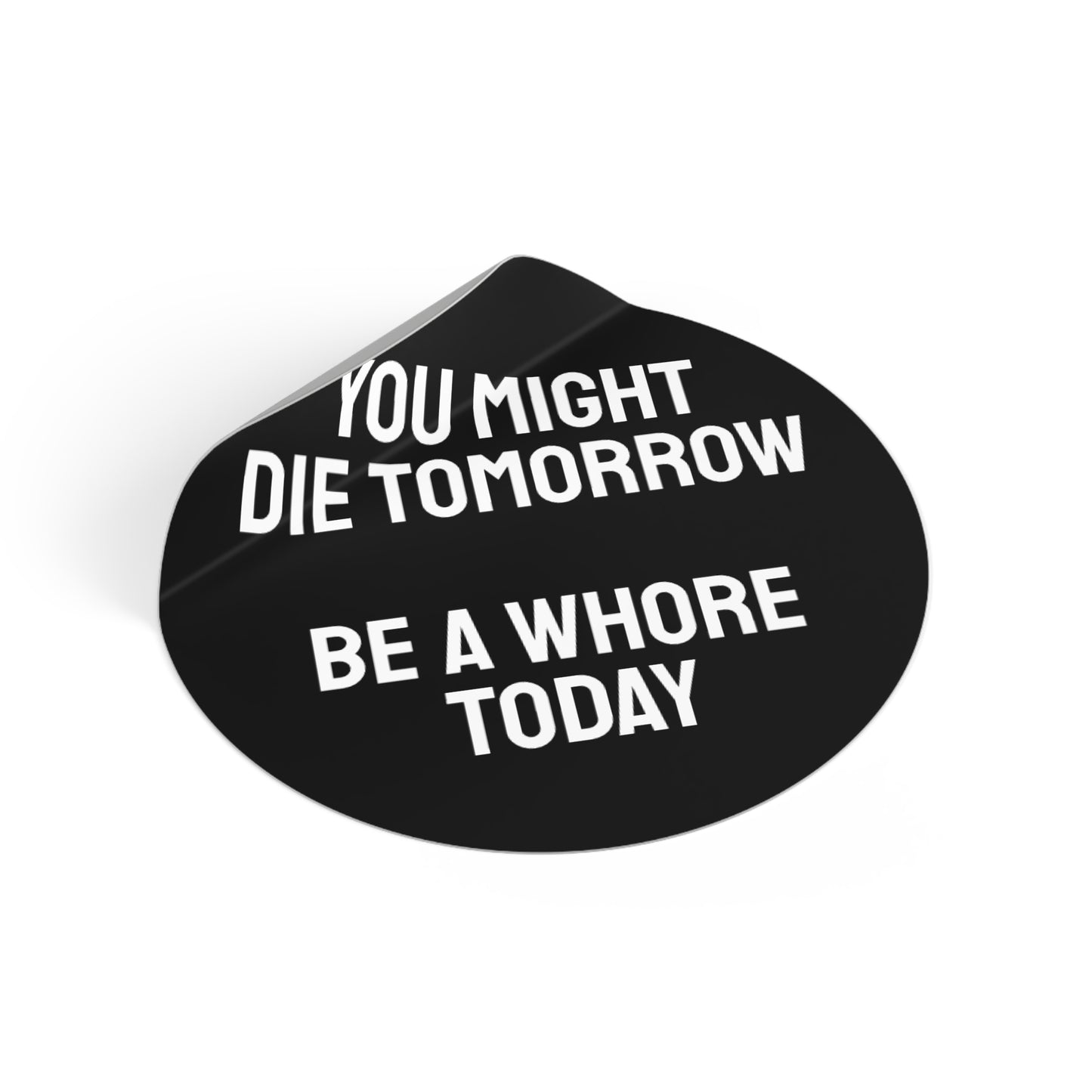 You Might Die Tomorrow Be A Whore Today - Round Vinyl Stickers