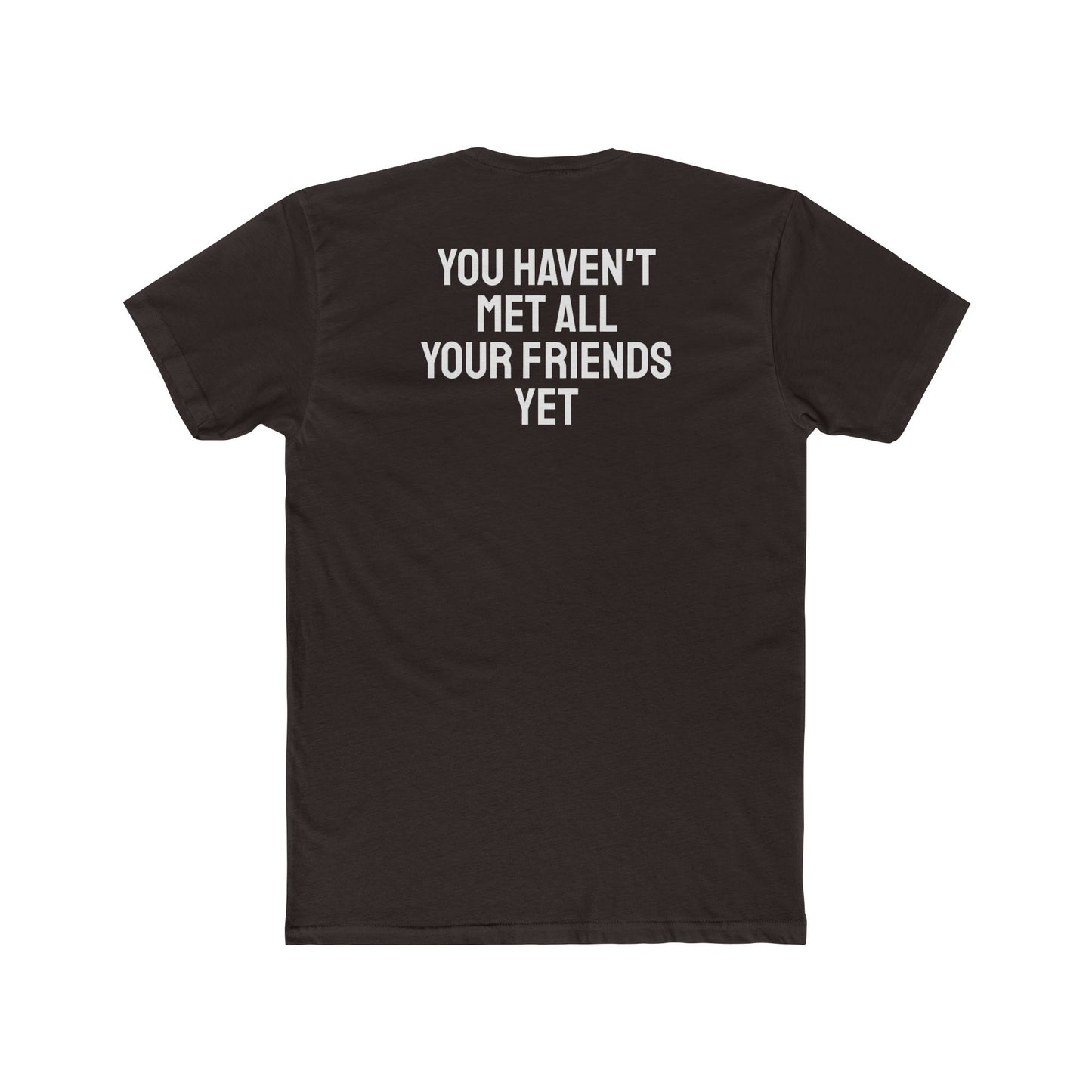 You Haven't Met All Your Friends Yet - Unisex Cotton Crew Tee