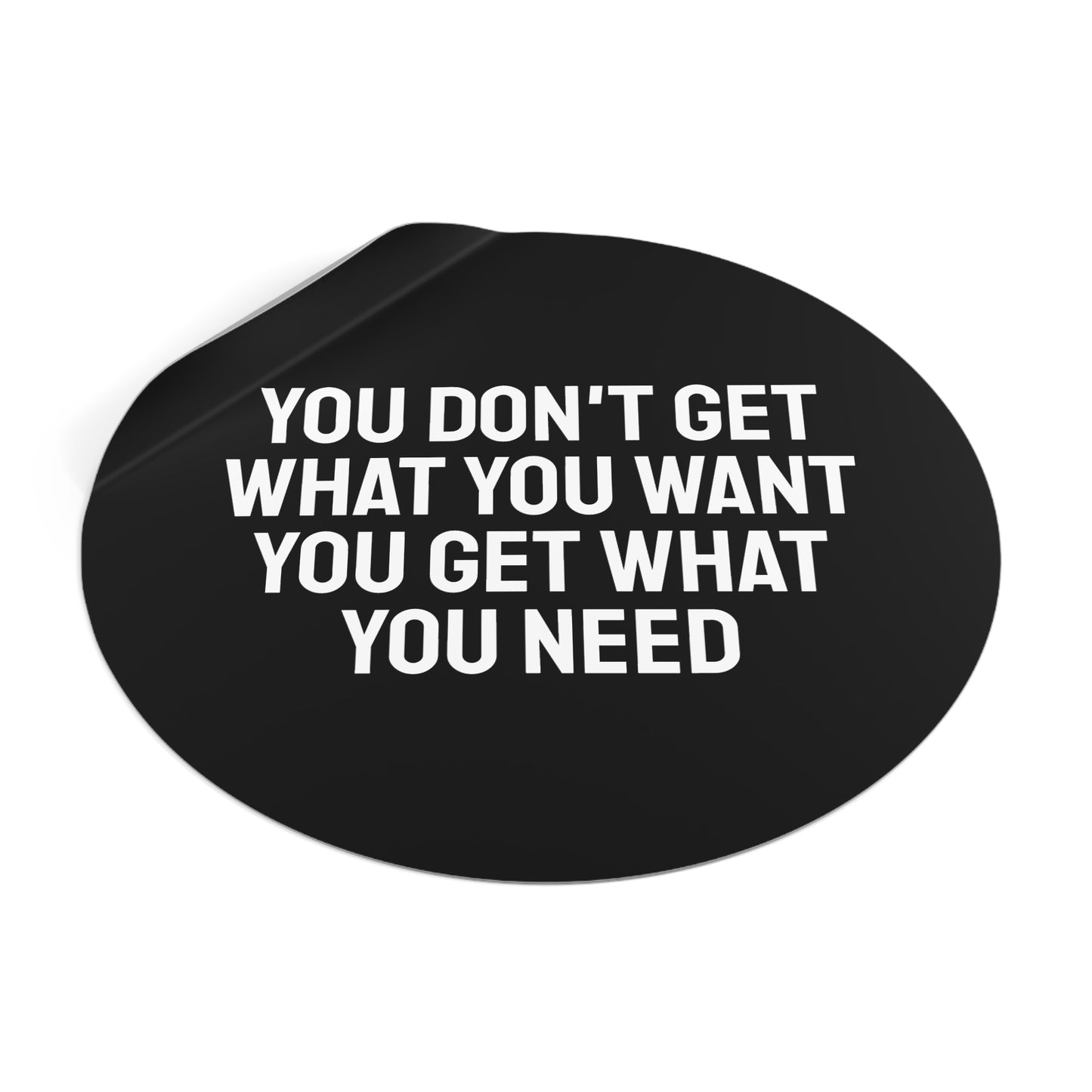 You Don't Get What You Want You Get What You Need - Round Vinyl Stickers