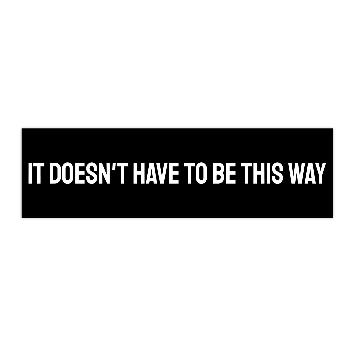 It Doesn't Have To Be This Way - Bumper Sticker