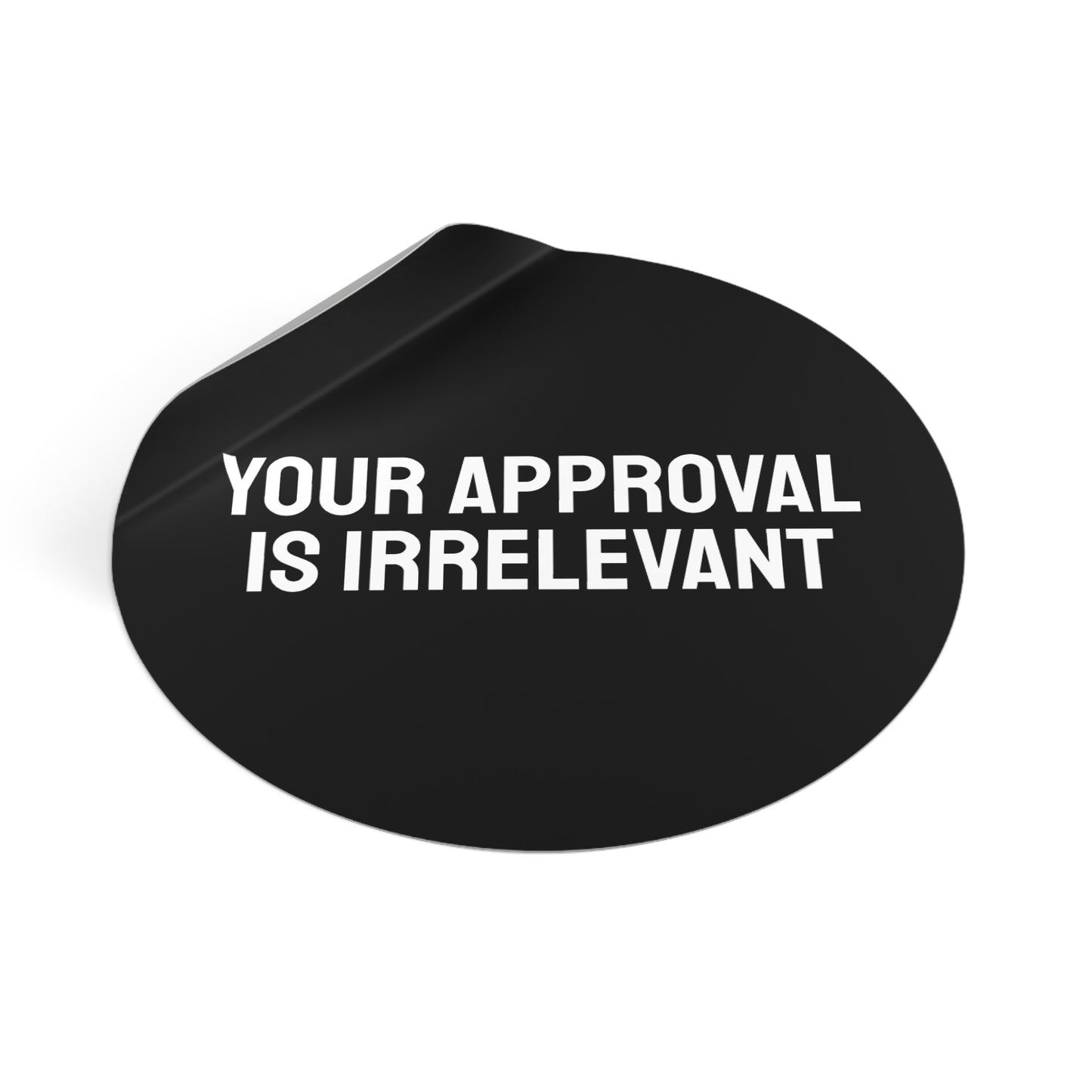 Your Approval Is Irrelevant - Round Vinyl Stickers