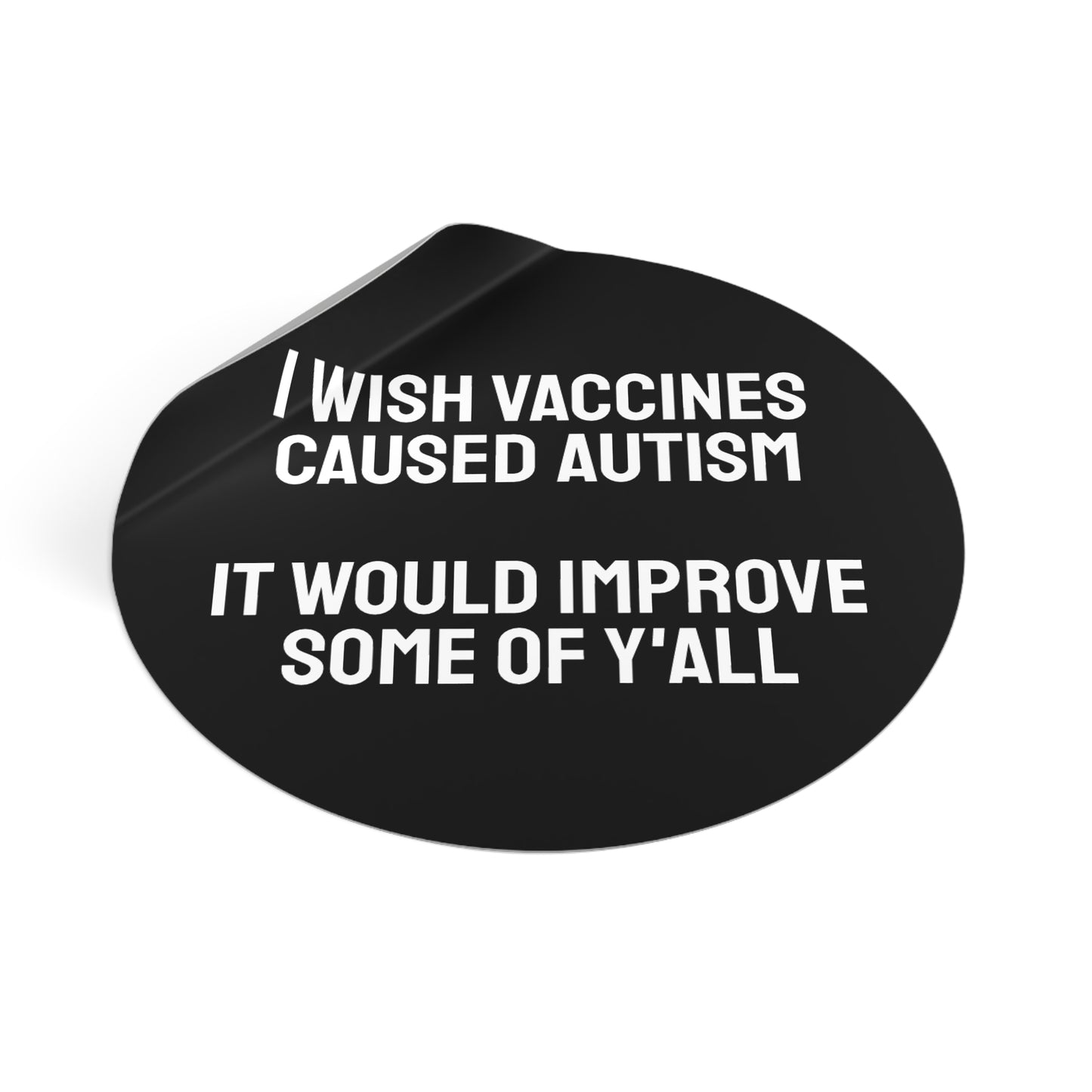 I Wish Vaccines Caused Autism It Would Improve Some Of Y'all - Round Vinyl Stickers