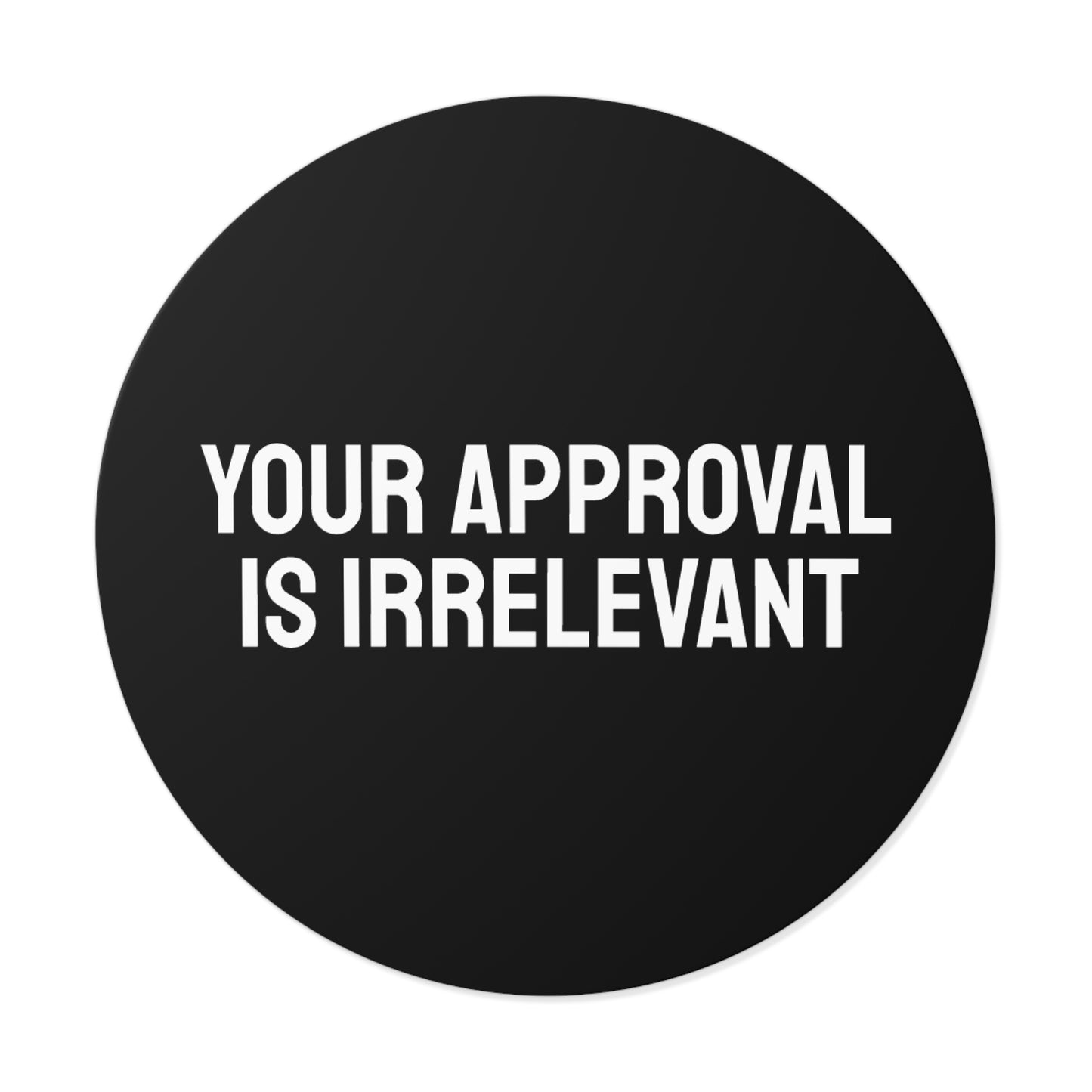 Your Approval Is Irrelevant - Round Vinyl Stickers
