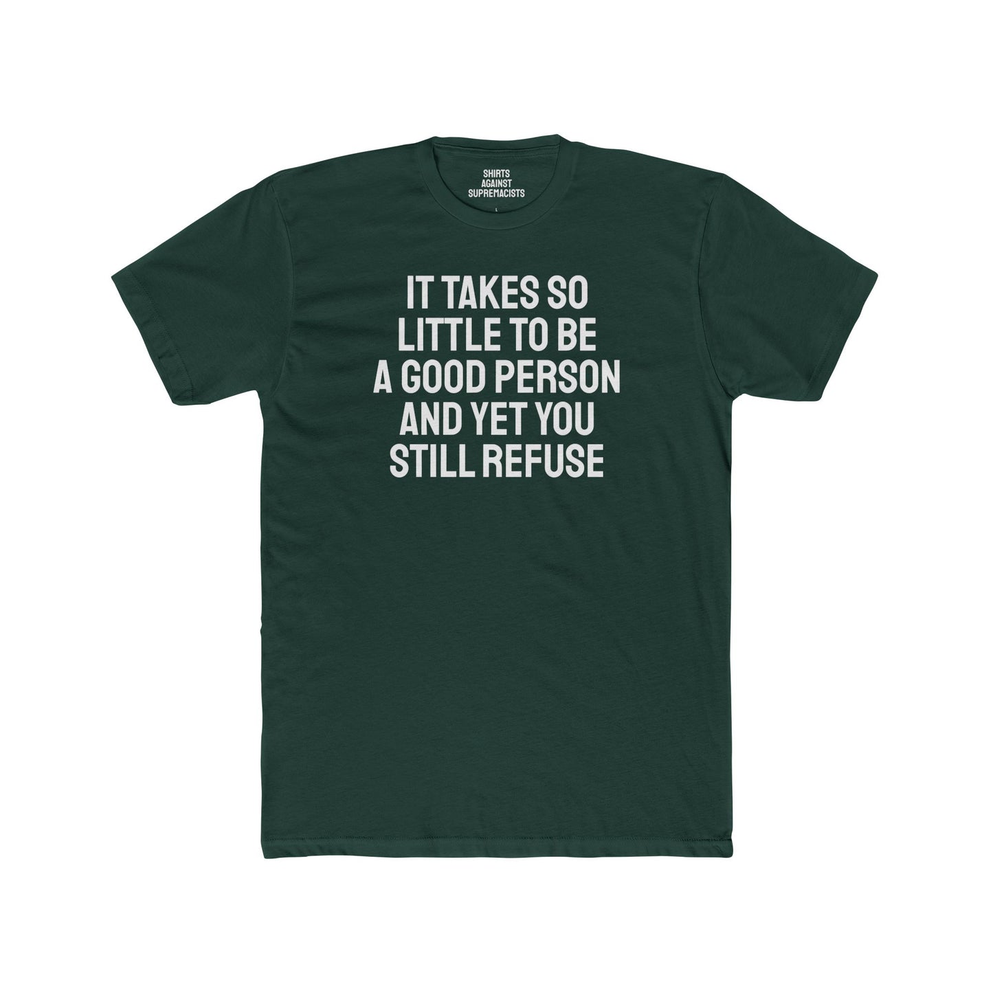 It Takes So Little To Be A Good Person And Yet You Still Refuse - Unisex Cotton Crew Tee