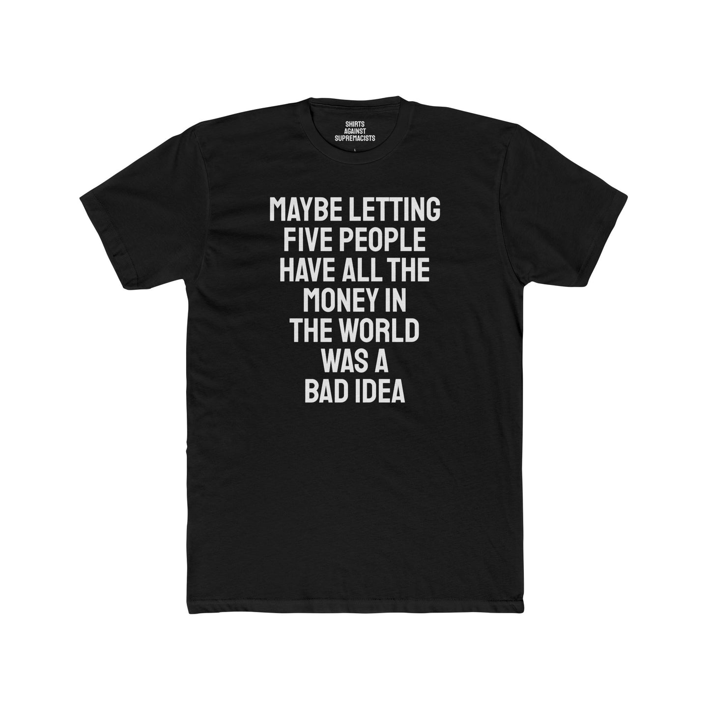 Maybe Letting Five People Have All The Money In The World Was A Bad Idea - Unisex Cotton Crew Tee