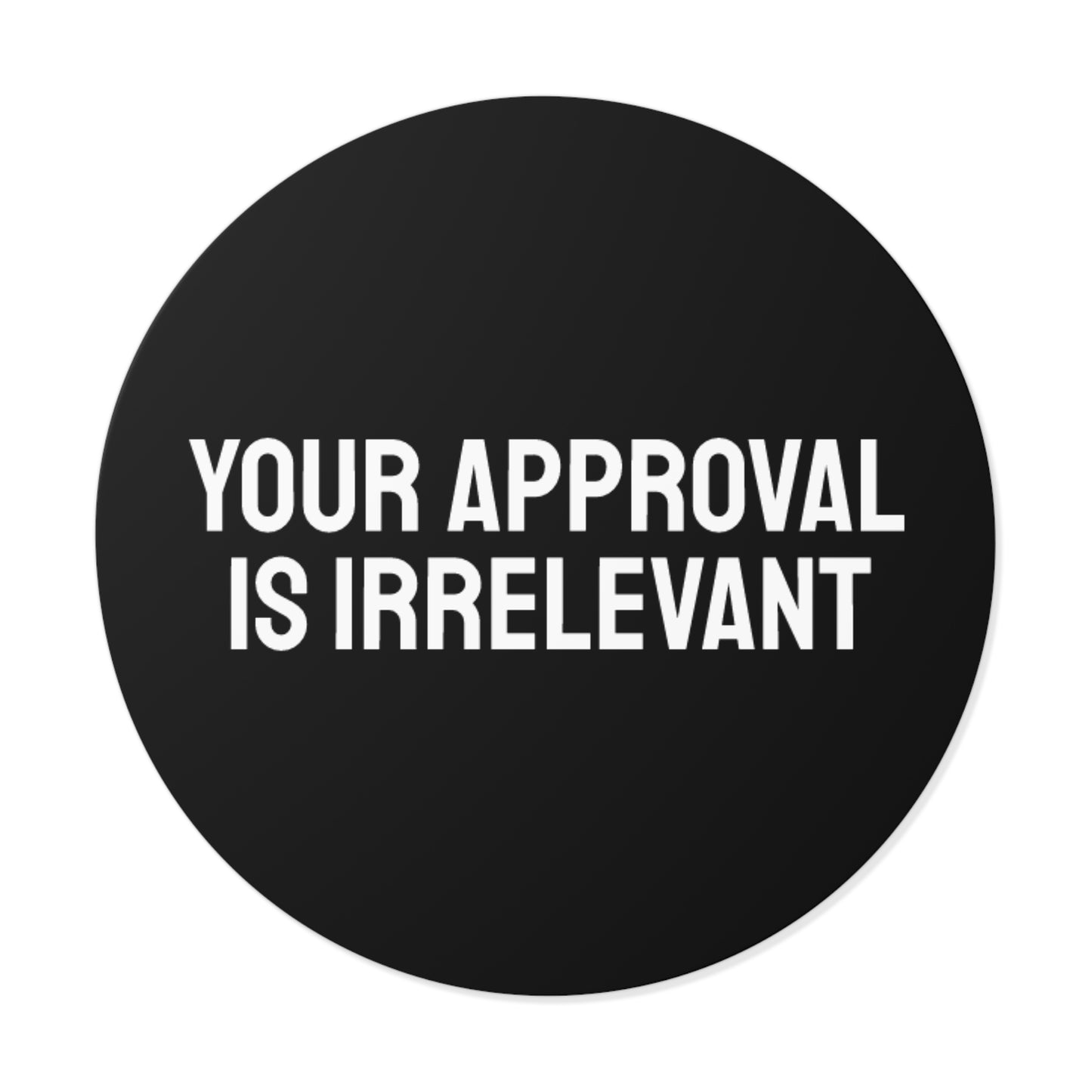 Your Approval Is Irrelevant - Round Vinyl Stickers
