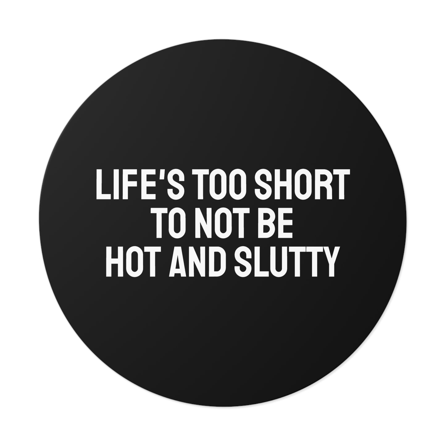 Life's Too Short To Not Be Hot And Slutty - Round Vinyl Stickers