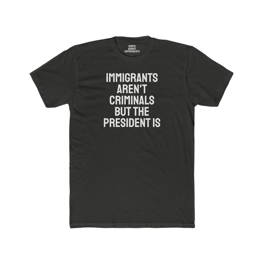 Immigrants Aren't Criminals But The President Is - Unisex Cotton Crew Tee