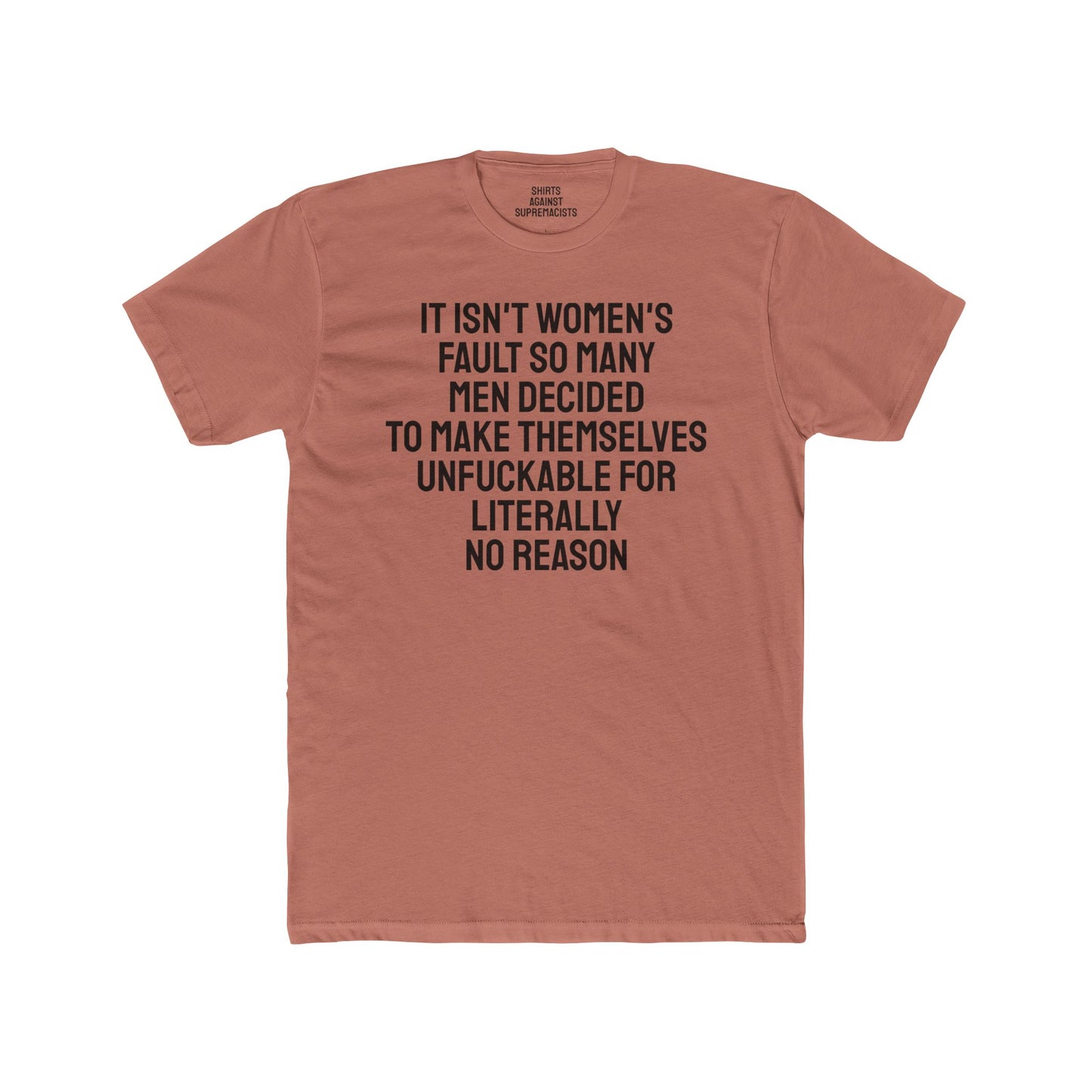 It Isn't Women's Fault So Many Men Decided To Make Themselves Unfuckable For Literally No Reason - Unisex Cotton Crew Tee